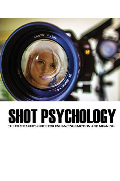 Shot Psychology: The Filmmaker'S Guide For Enhancing Emotion And Meaning