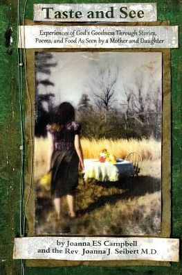 Taste And See: Experiences Of God'S Goodness Through Stories, Poems, And Food, As Seen By A Mother And Daughter