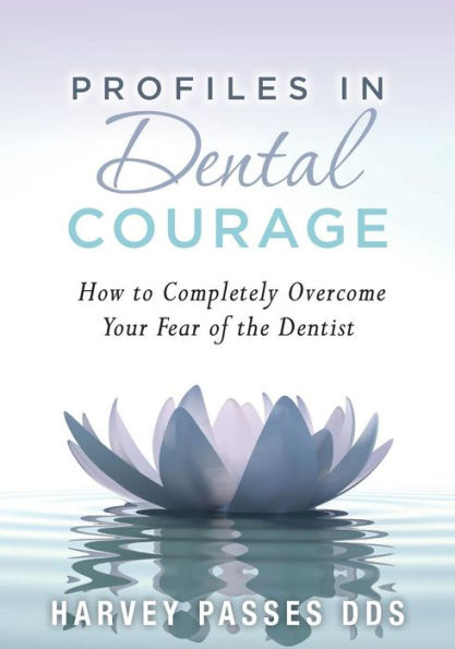 Profiles In Dental Courage: How To Completely Overcome Your Fear Of The Dentist