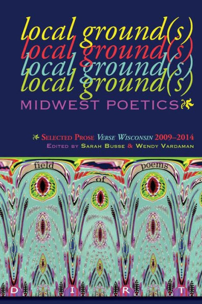Local Ground(S)--Midwest Poetics: Selected Prose Verse Wisconsin 2009-2014