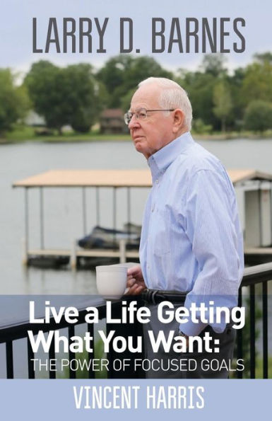 Larry D. Barnes: Live A Life Getting What You Want