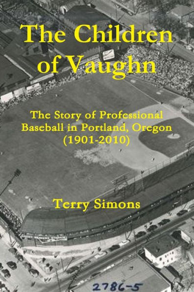 The Children Of Vaughn: The Story Of Professional Baseball In Portland, Oregon (1901-2010)