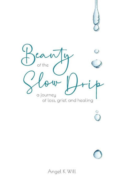 Beauty Of The Slow Drip: A Journey Of Loss, Grief, And Healing