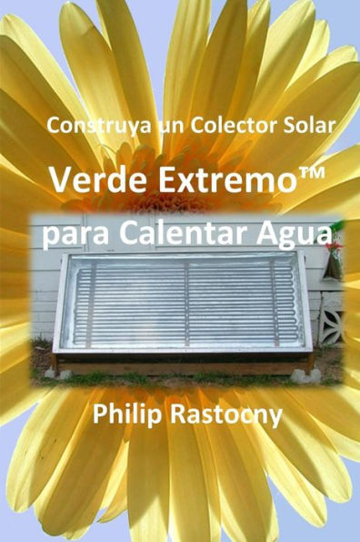 Construya Un Colector Solar Verde Extremo™ Para Calentar Agua (Spanish Edition)