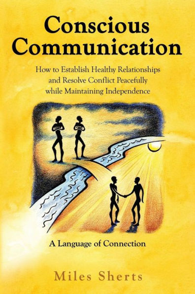 Conscious Communication: How To Establish Healthy Relationships And Resolve Conflict Peacefully While Maintaining Independence
