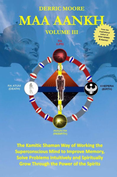 Maa Aankh: The Kamitic Shaman Way Of Working The Superconscious Mind To Improve Memory, Solve Problems Intuitively And Spiritually Grow Through The Power Of The Spirits
