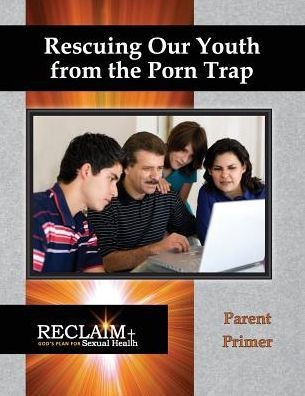 Rescuing Our Youth From The Porn Trap: Parent Primer