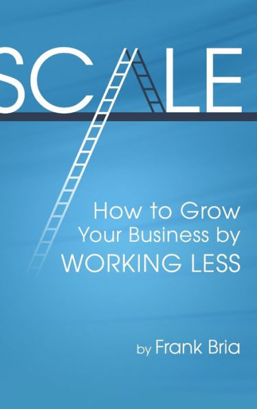 Scale: How To Grow Your Business By Working Less