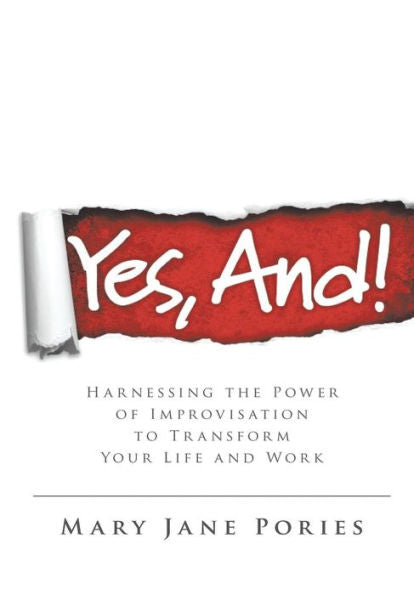 Yes, And!: Harnessing The Power Of Improvisation To Transform Your Life And Work