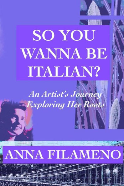 So You Wanna Be Italian?: An Artist'S Journey Exploring Her Roots