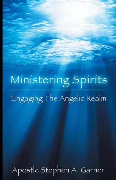 Ministering Spirits: Engaging The Angelic Realm
