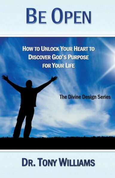 Be Open: How To Unlock Your Heart To Discover God's Purpose For Your Life (The Divine Design Series)