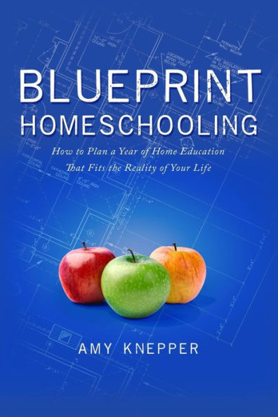 Blueprint Homeschooling: How To Plan A Year Of Home Education That Fits The Reality Of Your Life