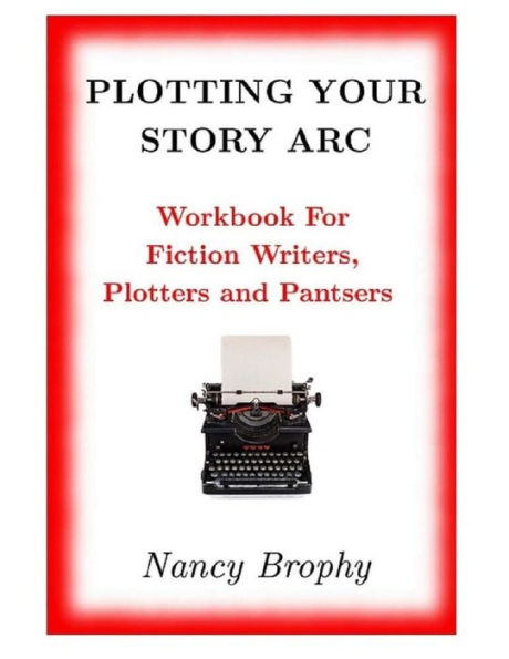 Plotting Your Story Arc, Workbook For Fiction Writers, Plotters And Pantsers