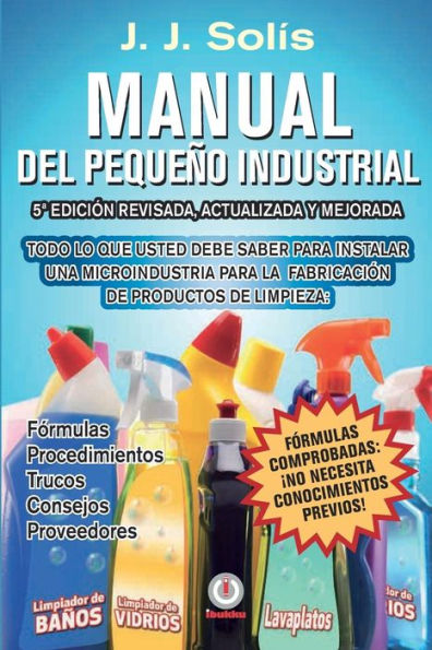 Manual Del Peque?O Industrial: F?Rmulas, Procedimientos, Secretos, Consejos Pr?cticos, Recomendaciones Y Proveedores Para La Microindustria De Fabricaci?N De Productos De Limpieza (Spanish Edition)