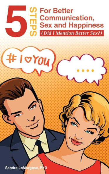 5 Steps For Better Communication, Sex And Happiness: (Did I Mention Better Sex?)
