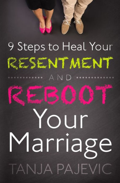 9 Steps To Heal Your Resentment And Reboot Your Marriage