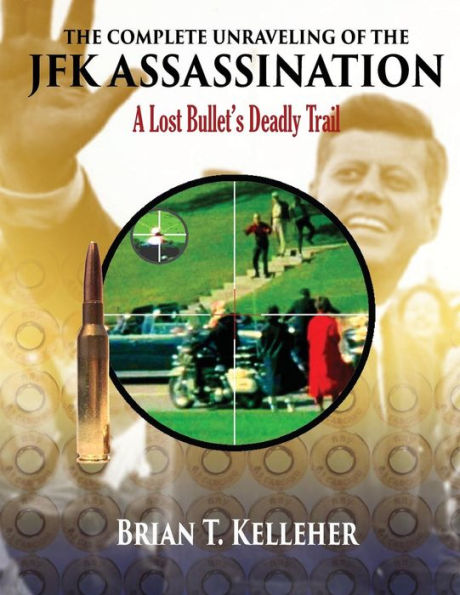 The Complete Unraveling Of The Jfk Assassination: A Lost Bullet'S Deadly Trail