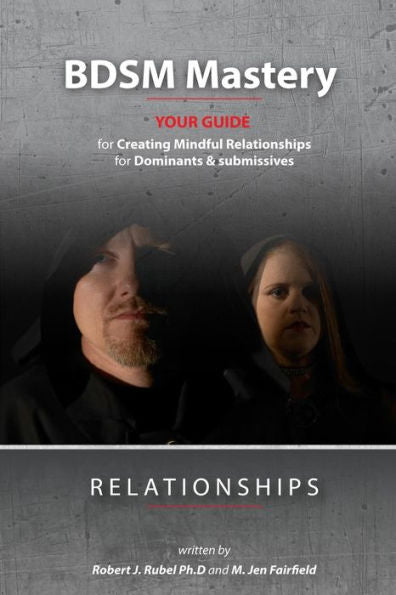 Bdsm Mastery-Relationships:: A Guide For Creating Mindful Relationships For Dominants And Submissives