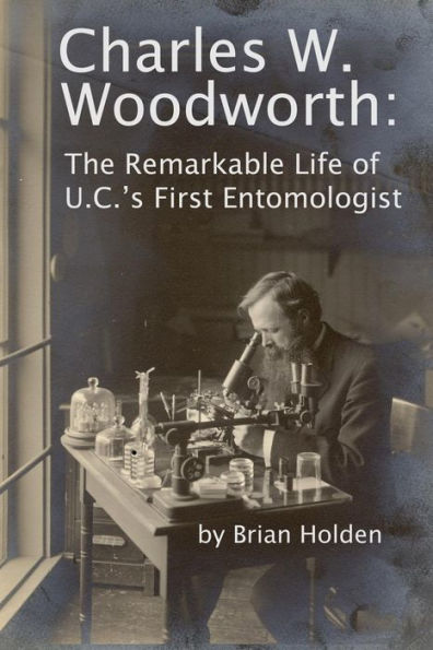 Charles W. Woodworth: The Remarkable Life Of U.C.'S First Entomologist