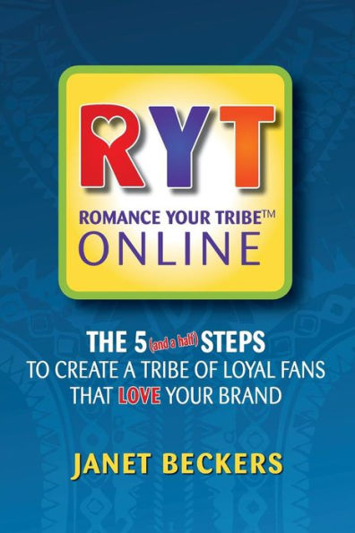 Romance Your Tribe Online: The Five (And A Half) Steps To Create A Tribe Of Loyal Fans Who Love Your Brand