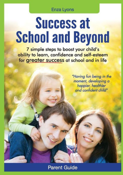 Parent Guide: Success At School And Beyond - 7 Simple Steps To Boost Your Child'S Ability To Learn, Confidence And Self-Esteem For G