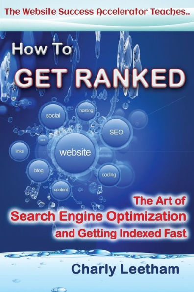 How To Get Ranked: The Art Of Search Engine Optimization And Getting Indexed Fast (The Website Success Accelerator Teaches ..)