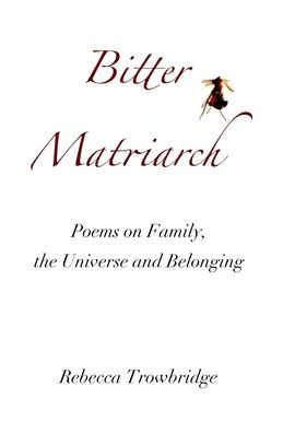 Bitter Matriarch: Poems On Family, The Universe And Belonging