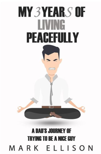 My Year Of Living Peacefully: A Dad's Journey Of Trying To Be A Nice Guy