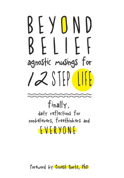Beyond Belief: Agnostic Musings For 12 Step Life: Finally, A Daily Reflection Book For Nonbelievers, Freethinkers And Everyone