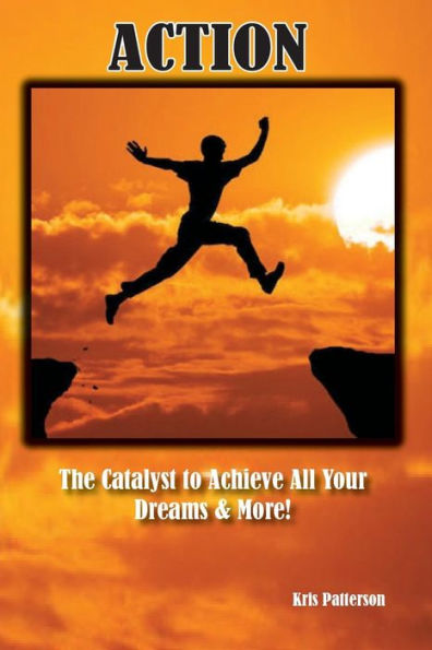Action: The Catalyst To Achieve All Your Dreams And More!