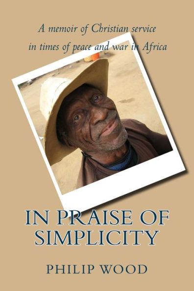 In Praise Of Simplicity: A Memoir Of Christian Service In Times Of Peace And War In Africa