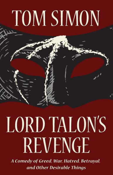 Lord Talon'S Revenge: A Comedy Of Greed, War, Hatred, Betrayal, And Other Desirable Things