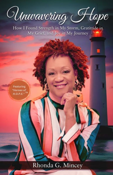 Unwavering Hope: How I Found Strength In My Storm, Gratitude In My Grief, And Joy In My Journey