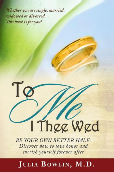 To Me I Thee Wed: Be Your Own Better Half: Discover How To Love, Honor, And Cherish Yourself Forever After