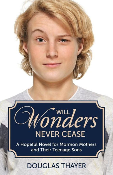 Will Wonders Never Cease: A Hopeful Novel For Mormon Mothers And Their Teenage Sons
