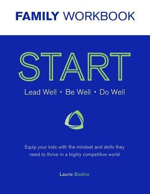 Start Workbook: Lead Well, Be Well, Do Well: Equip Your Kids With The Mindset And Skills They Need To Thrive In A Highly Competitive World