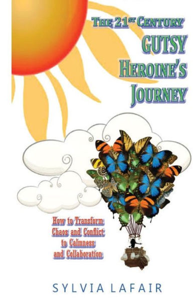 The 21St Century Gutsy Heroine'S Journey: How To Transfrom Chaos And Conflict To Calmness And Collaboration