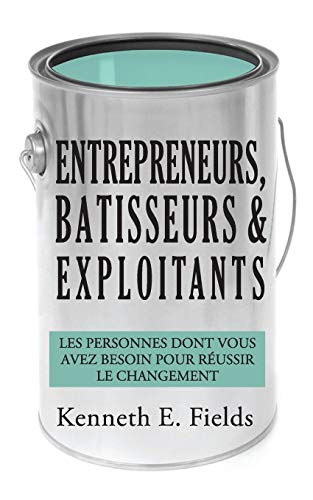 Entrepreneurs, B?ótisseurs, et Exploitants : Les personnes dont vous avez besoin pour r??ussir le changement (French Edition)