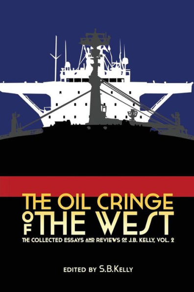 The Oil Cringe Of The West: The Collected Essays And Reviews Of J.B. Kelly Vol. 2.