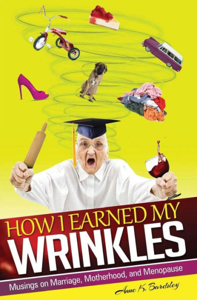 How I Earned My Wrinkles: Musings On Marriage, Motherhood And Menopause