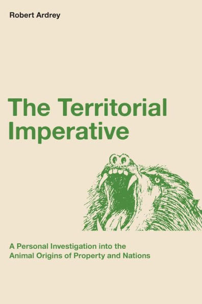 The Territorial Imperative: A Personal Inquiry Into The Animal Origins Of Property And Nations (Robert Ardrey'S Nature Of Man Series)