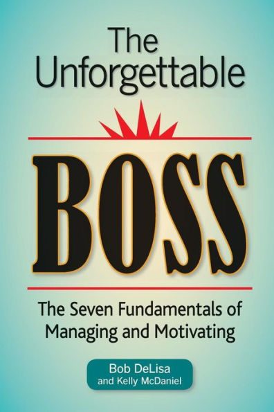 The Unforgettable Boss: The Seven Fundamentals Of Managing And Motivating