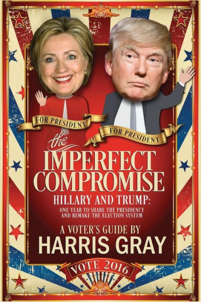 The Imperfect Compromise: Hillary And Trump: One Year To Share The Presidency And Remake The Election System