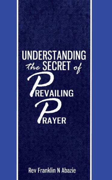 Understanding The Secret Of Prevailing Prayers: Prevailing Prayers