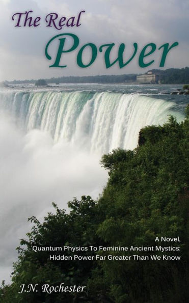 The Real Power, A Novel - Quantum Physics To Feminine Ancient Mystics: Hidden Power Far Greater Than We Know