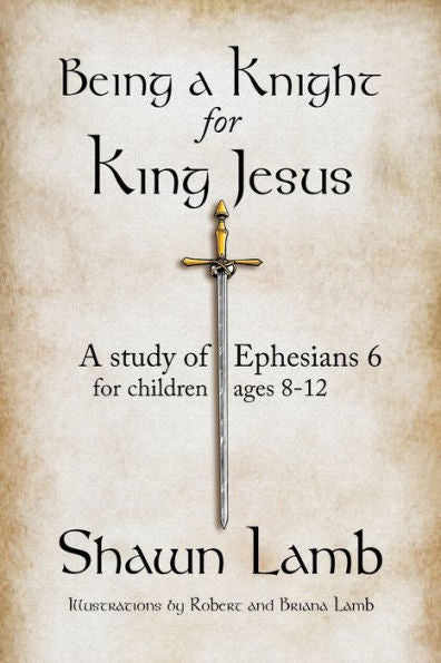 Being A Knight For King Jesus: A Study Of Ephesians 6 For Children 8-12