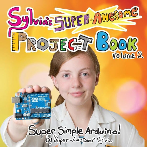 Sylvia'S Super-Awesome Project Book: Super-Simple Arduino (Volume 2)