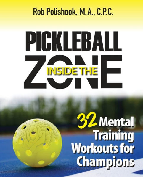 Pickleball Inside The Zone: 32 Mental Training Workouts For Champions