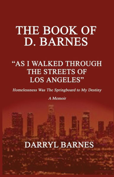 The Book Of D. Barnes As I Walked Through The Streets Of Los Angeles Homelessness Was The Springboard To My Destiny A Memoir